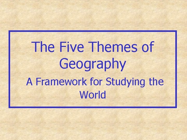 The Five Themes of Geography A Framework for Studying the World 