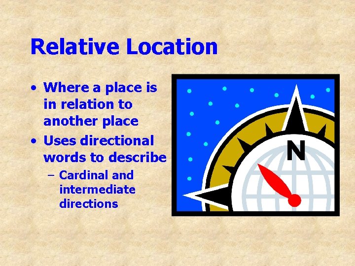 Relative Location • Where a place is in relation to another place • Uses