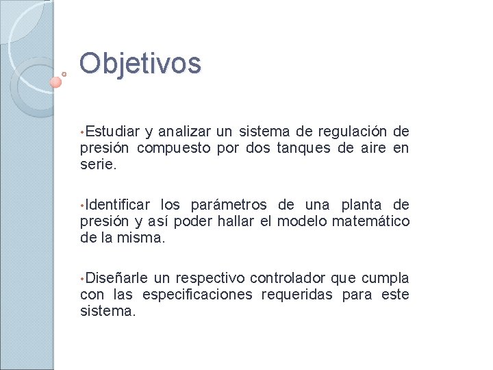 Objetivos • Estudiar y analizar un sistema de regulación de presión compuesto por dos