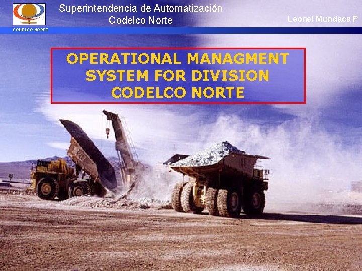Superintendencia de Automatización Codelco Norte Leonel Mundaca P CODELCO NORTE OPERATIONAL MANAGMENT SYSTEM FOR