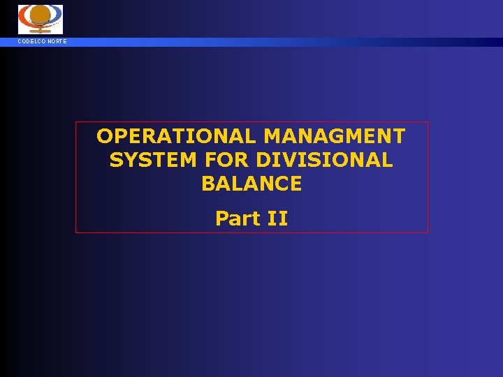 CODELCO NORTE OPERATIONAL MANAGMENT SYSTEM FOR DIVISIONAL BALANCE Part II 