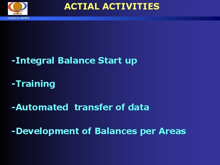 ACTIAL ACTIVITIES CODELCO NORTE -Integral Balance Start up -Training -Automated transfer of data -Development