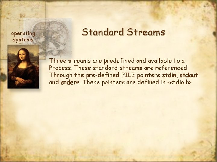 operating systems Standard Streams Three streams are predefined and available to a Process. These