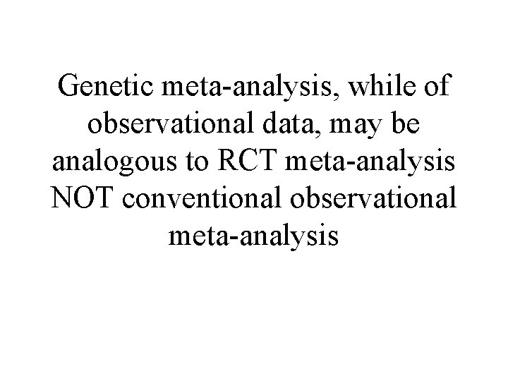 Genetic meta-analysis, while of observational data, may be analogous to RCT meta-analysis NOT conventional