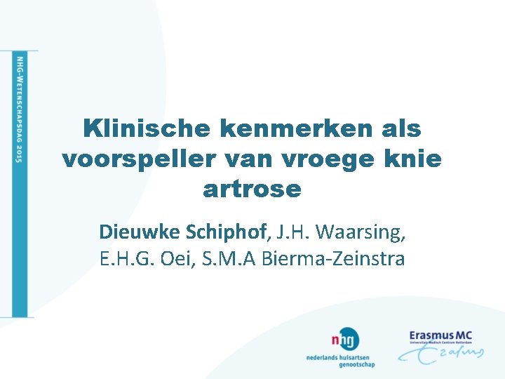 Klinische kenmerken als voorspeller van vroege knie artrose Dieuwke Schiphof, J. H. Waarsing, E.