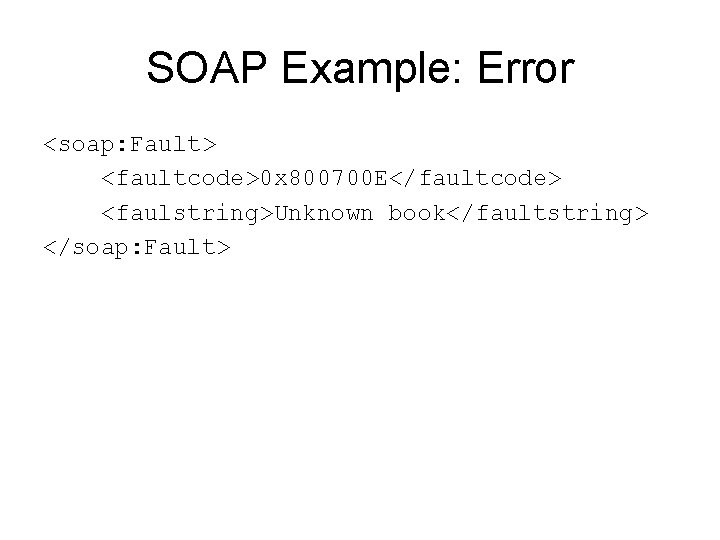 SOAP Example: Error <soap: Fault> <faultcode>0 x 800700 E</faultcode> <faulstring>Unknown book</faultstring> </soap: Fault> 
