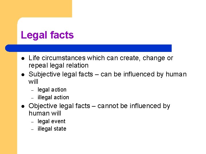 Legal facts l l Life circumstances which can create, change or repeal legal relation Legal facts l l Life circumstances which can create, change or repeal legal relation
