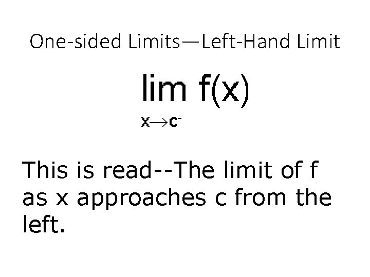 One-sided Limits—Left-Hand Limit This is read--The limit of f as x approaches c from