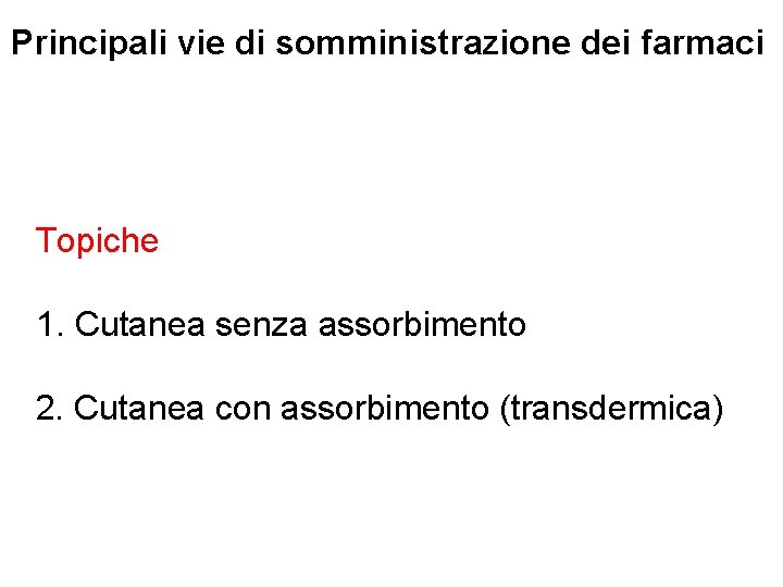 Principali vie di somministrazione dei farmaci Topiche 1. Cutanea senza assorbimento 2. Cutanea con