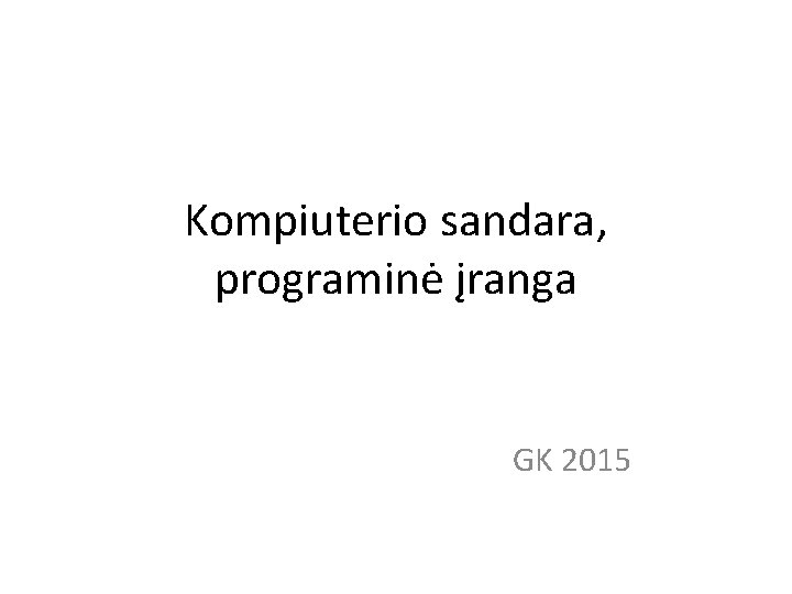 Kompiuterio sandara, programinė įranga GK 2015 Kompiuterio sandara, programinė įranga GK 2015