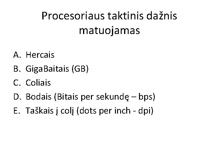 Procesoriaus taktinis dažnis matuojamas A. B. C. D. E. Hercais Giga. Baitais (GB) Coliais Procesoriaus taktinis dažnis matuojamas A. B. C. D. E. Hercais Giga. Baitais (GB) Coliais
