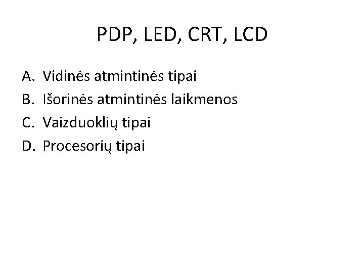 PDP, LED, CRT, LCD A. B. C. D. Vidinės atmintinės tipai Išorinės atmintinės laikmenos PDP, LED, CRT, LCD A. B. C. D. Vidinės atmintinės tipai Išorinės atmintinės laikmenos