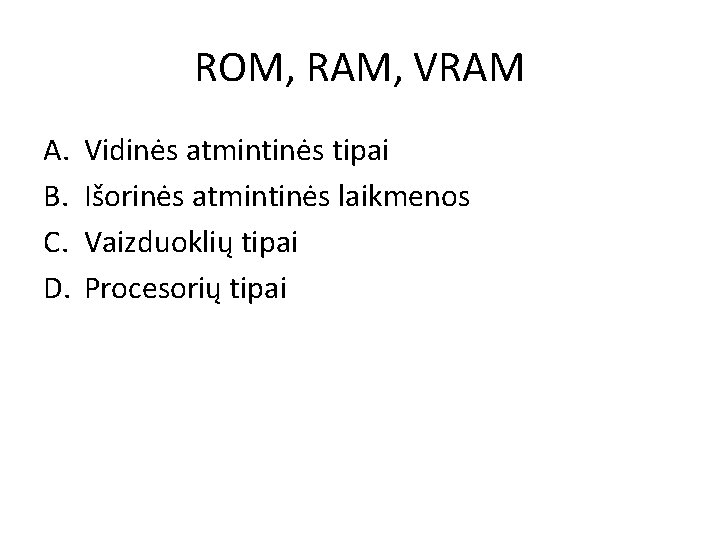 ROM, RAM, VRAM A. B. C. D. Vidinės atmintinės tipai Išorinės atmintinės laikmenos Vaizduoklių ROM, RAM, VRAM A. B. C. D. Vidinės atmintinės tipai Išorinės atmintinės laikmenos Vaizduoklių
