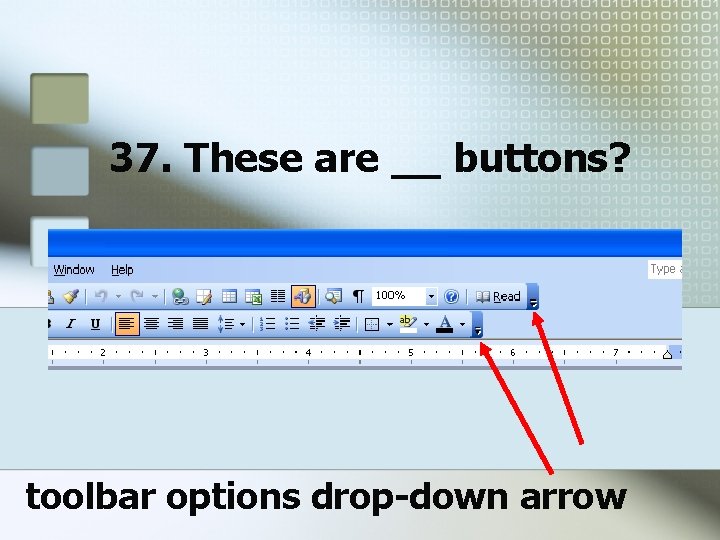 37. These are __ buttons? toolbar options drop-down arrow 37. These are __ buttons? toolbar options drop-down arrow