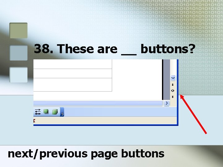 38. These are __ buttons? next/previous page buttons 38. These are __ buttons? next/previous page buttons