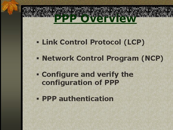 PPP Overview § Link Control Protocol (LCP) § Network Control Program (NCP) § Configure