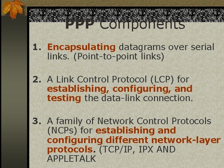 PPP Components 1. Encapsulating datagrams over serial links. (Point-to-point links) 2. A Link Control
