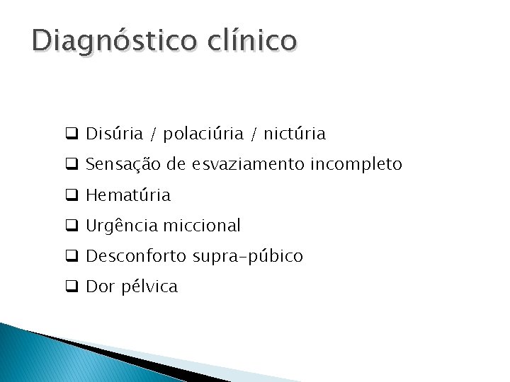 Diagnóstico clínico q Disúria / polaciúria / nictúria q Sensação de esvaziamento incompleto q