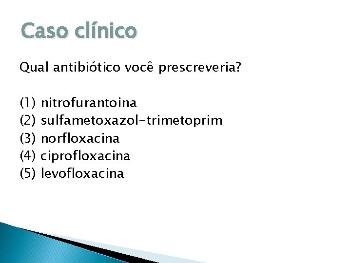 Caso clínico Qual antibiótico você prescreveria? (1) nitrofurantoina (2) sulfametoxazol-trimetoprim (3) norfloxacina (4) ciprofloxacina