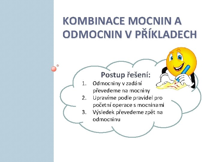 KOMBINACE MOCNIN A ODMOCNIN V PŘÍKLADECH Postup řešení: 1. Odmocniny v zadání převedeme na