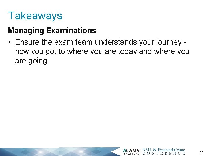 Takeaways Managing Examinations • Ensure the exam team understands your journey - how you