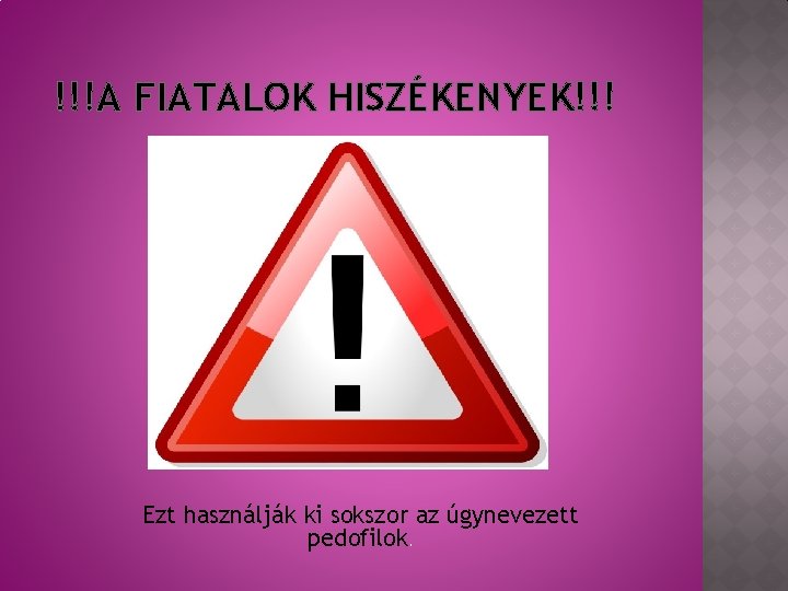 !!!A FIATALOK HISZÉKENYEK!!! Ezt használják ki sokszor az úgynevezett pedofilok. 