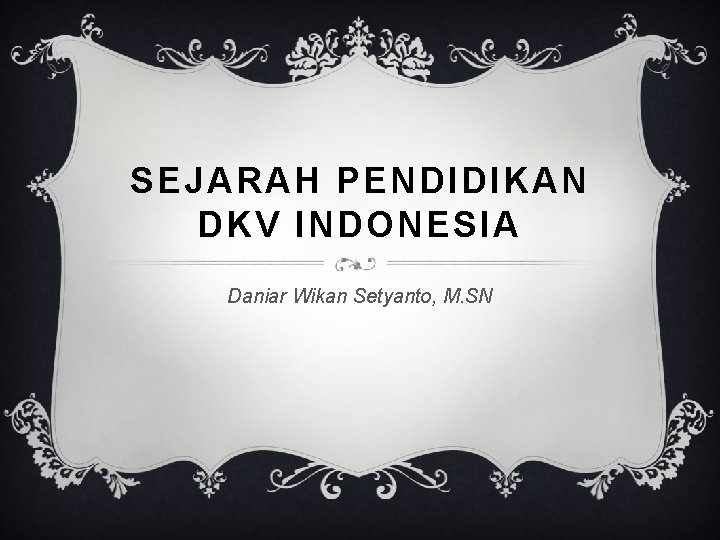 SEJARAH PENDIDIKAN DKV INDONESIA Daniar Wikan Setyanto, M. SN 