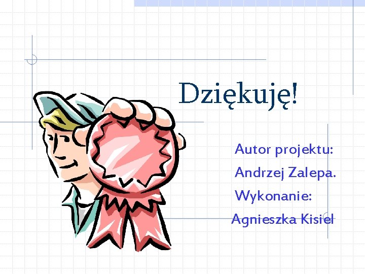 Dziękuję! Autor projektu: Andrzej Zalepa. Wykonanie: Agnieszka Kisiel 