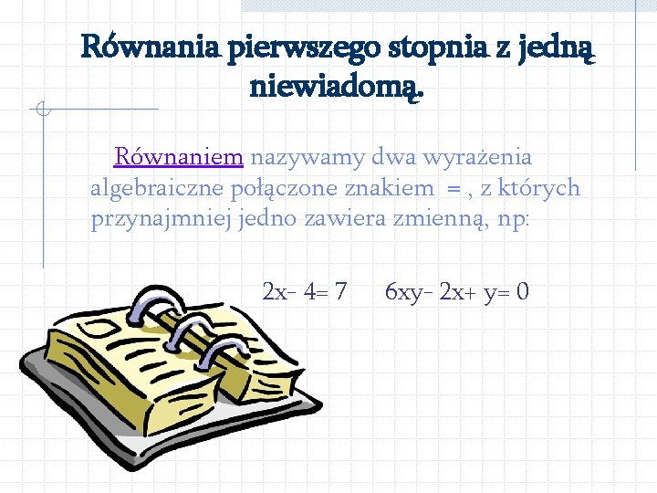 Równania pierwszego stopnia z jedną niewiadomą. Równaniem nazywamy dwa wyrażenia algebraiczne połączone znakiem =