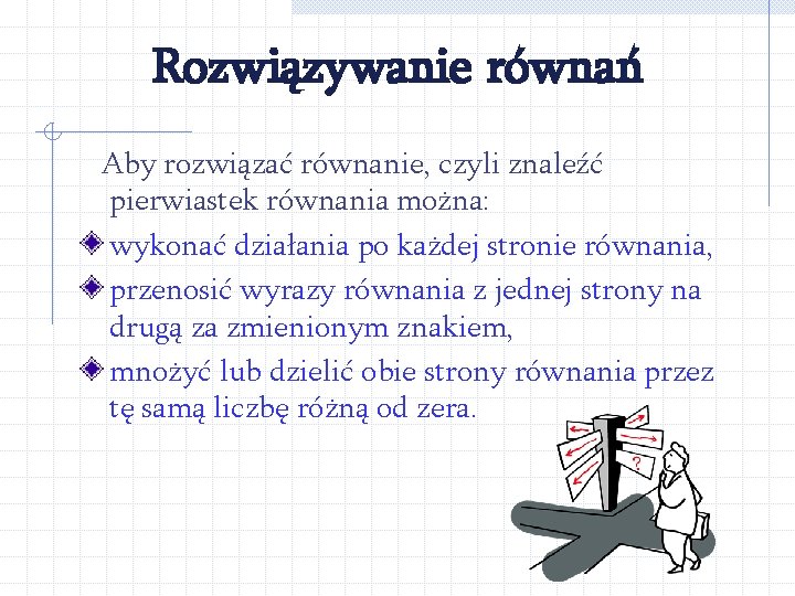 Rozwiązywanie równań Aby rozwiązać równanie, czyli znaleźć pierwiastek równania można: wykonać działania po każdej