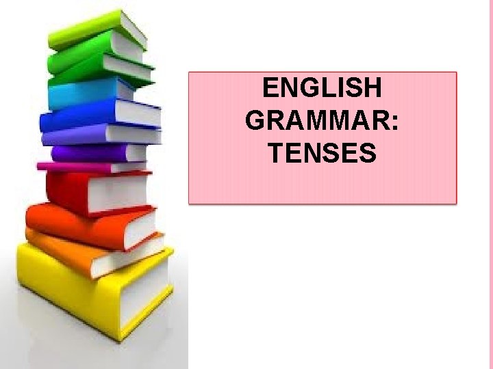 ENGLISH GRAMMAR: TENSES 
