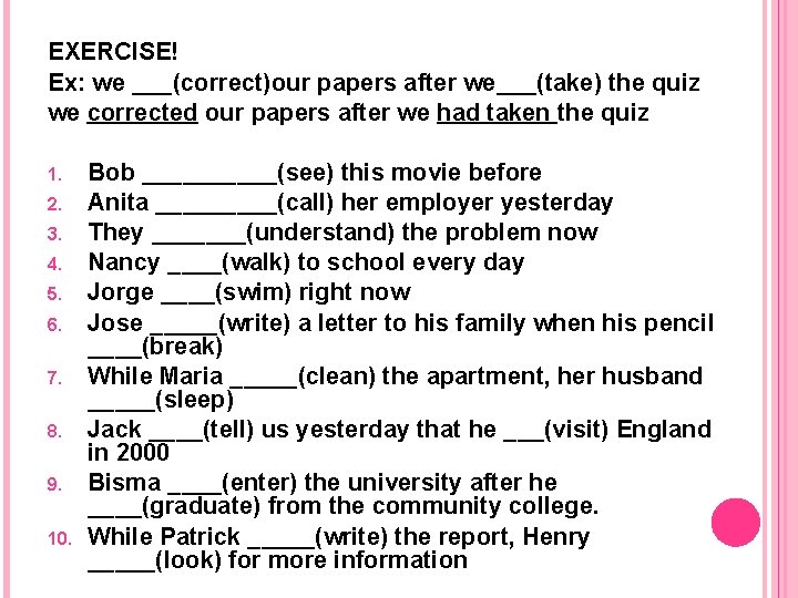 EXERCISE! Ex: we ___(correct)our papers after we___(take) the quiz we corrected our papers after