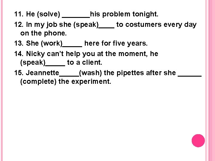 11. He (solve) _______his problem tonight. 12. In my job she (speak)____ to costumers