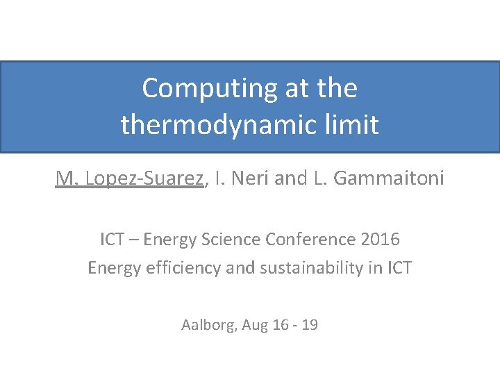 Computing at thermodynamic limit M. Lopez-Suarez, I. Neri and L. Gammaitoni ICT – Energy