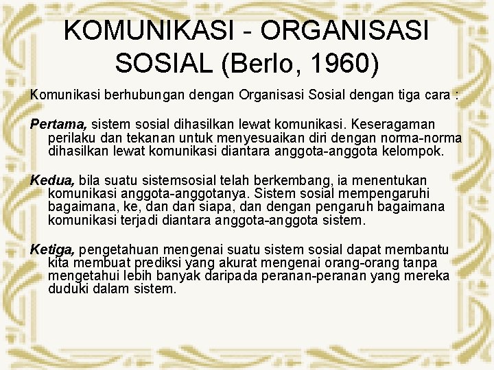 KOMUNIKASI - ORGANISASI SOSIAL (Berlo, 1960) Komunikasi berhubungan dengan Organisasi Sosial dengan tiga cara