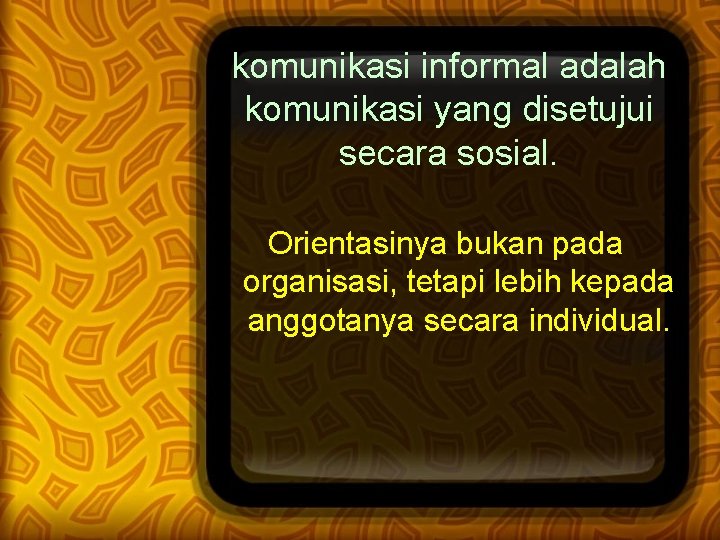 komunikasi informal adalah komunikasi yang disetujui secara sosial. Orientasinya bukan pada organisasi, tetapi lebih