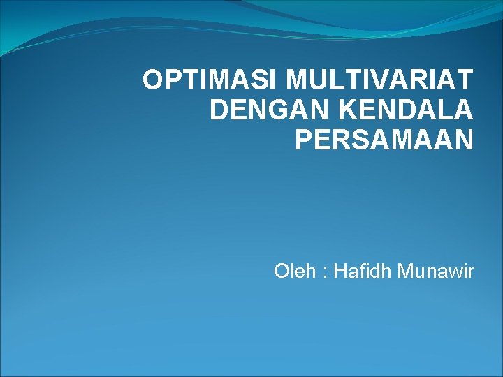 OPTIMASI MULTIVARIAT DENGAN KENDALA PERSAMAAN Oleh : Hafidh Munawir 