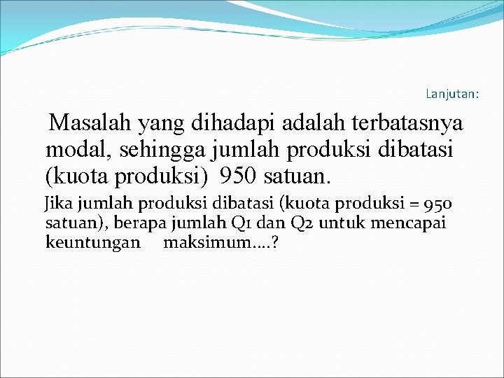 Lanjutan: Masalah yang dihadapi adalah terbatasnya modal, sehingga jumlah produksi dibatasi (kuota produksi) 950