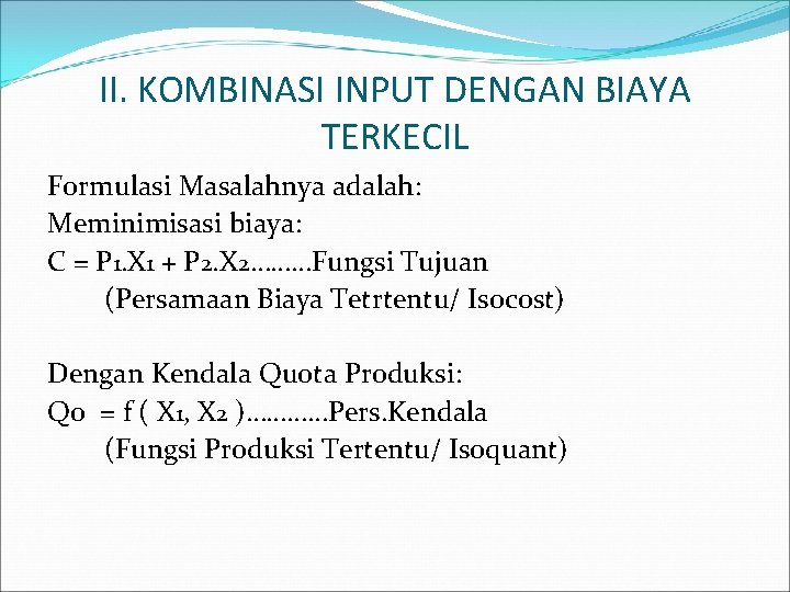 II. KOMBINASI INPUT DENGAN BIAYA TERKECIL Formulasi Masalahnya adalah: Meminimisasi biaya: C = P