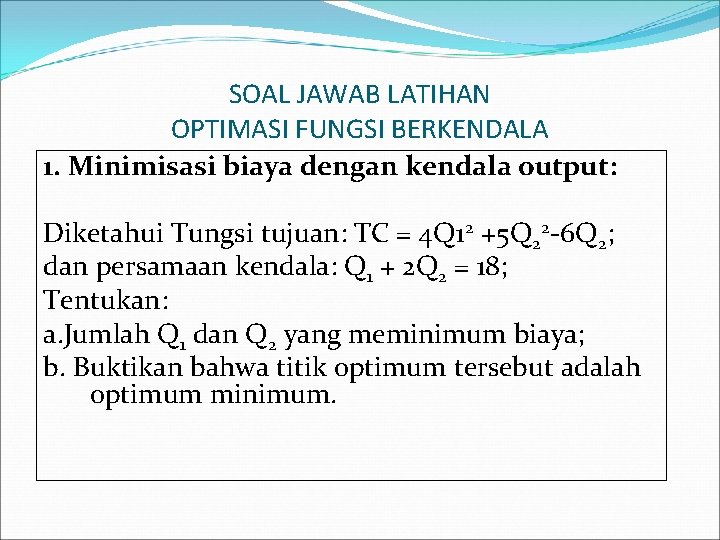 SOAL JAWAB LATIHAN OPTIMASI FUNGSI BERKENDALA 1. Minimisasi biaya dengan kendala output: Diketahui Tungsi