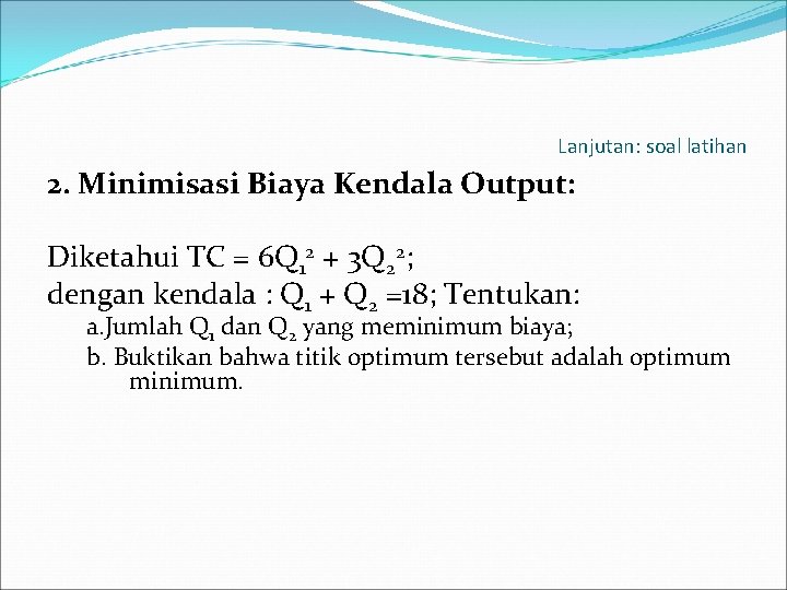 Lanjutan: soal latihan 2. Minimisasi Biaya Kendala Output: Diketahui TC = 6 Q 12