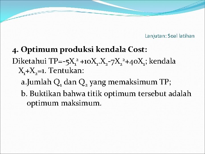 Lanjutan: Soal latihan 4. Optimum produksi kendala Cost: Diketahui TP=-5 X 12 +10 X