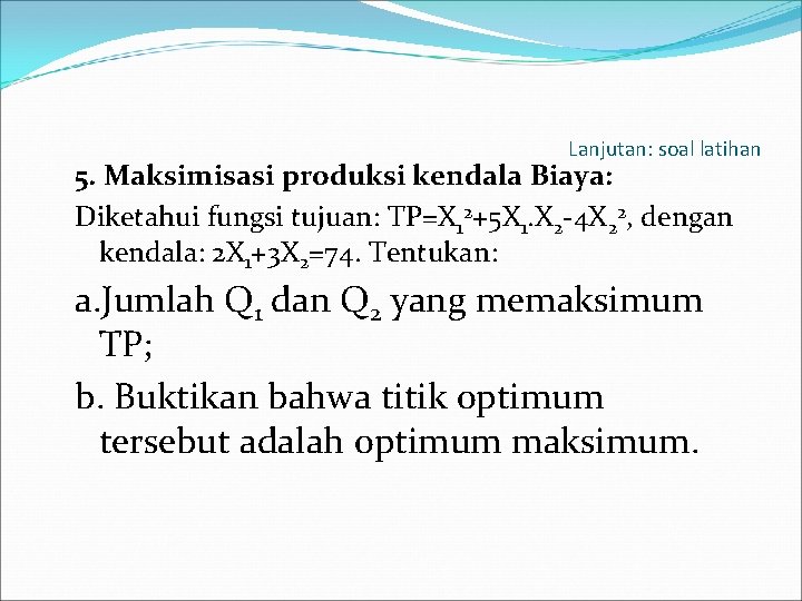 Lanjutan: soal latihan 5. Maksimisasi produksi kendala Biaya: Diketahui fungsi tujuan: TP=X 12+5 X