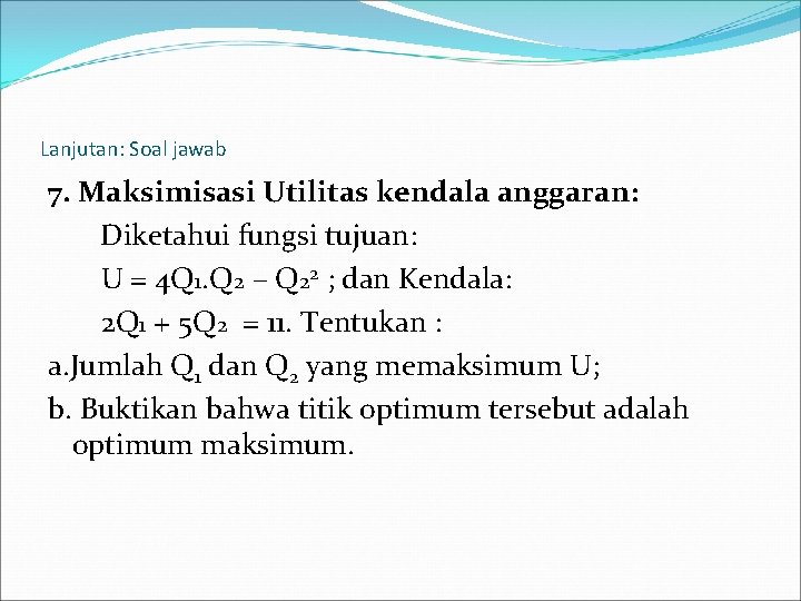 Lanjutan: Soal jawab 7. Maksimisasi Utilitas kendala anggaran: Diketahui fungsi tujuan: U = 4