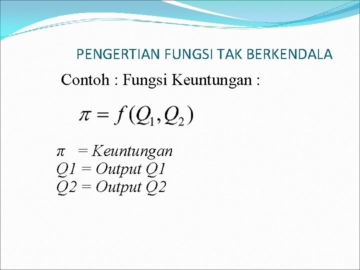 PENGERTIAN FUNGSI TAK BERKENDALA Contoh : Fungsi Keuntungan : π = Keuntungan Q 1