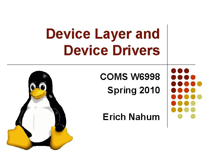 Device Layer and Device Drivers COMS W 6998 Spring 2010 Erich Nahum 