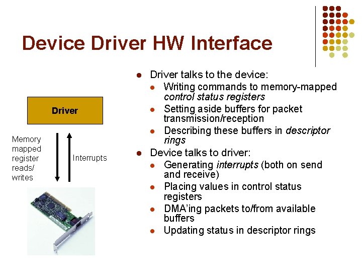 Device Driver HW Interface l Driver Memory mapped register reads/ writes Interrupts l Driver