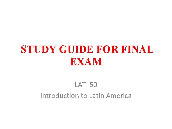 STUDY GUIDE FOR FINAL EXAM LATI 50 Introduction to Latin America 