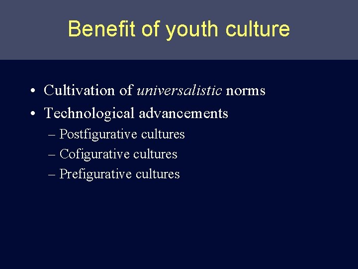 Benefit of youth culture • Cultivation of universalistic norms • Technological advancements – Postfigurative