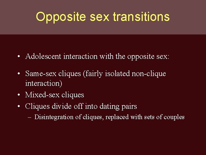 Opposite sex transitions • Adolescent interaction with the opposite sex: • Same-sex cliques (fairly